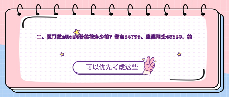 二、廈門做allon4價格花多少錢？齒言54799、賽德陽光48350、柏圖斯56989