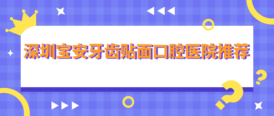 深圳寶安牙齒貼面口腔醫(yī)院推薦