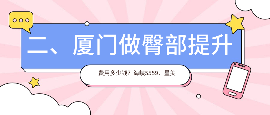 二、廈門(mén)做臀部提升費(fèi)用多少錢(qián)？海峽5559、星美會(huì)4899、臉博士4289