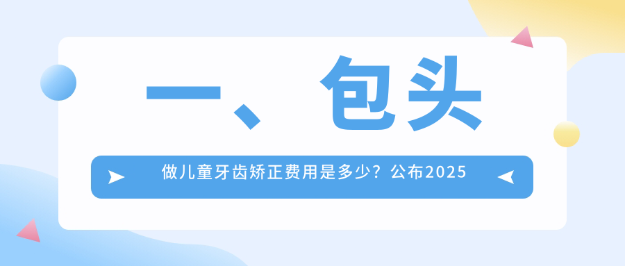 一、包頭做兒童牙齒矯正費(fèi)用是多少？公布2025包頭兒童牙齒矯正價(jià)目單