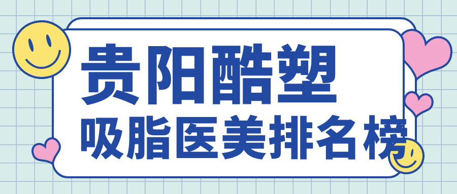 貴陽酷塑吸脂醫(yī)美排名榜