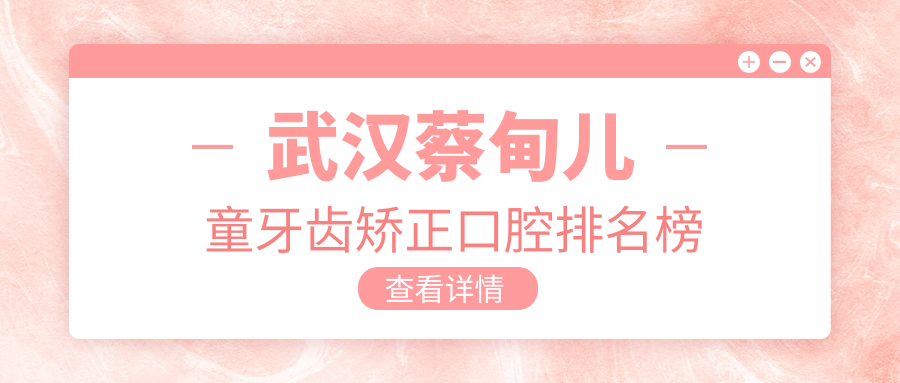 武漢蔡甸兒童牙齒矯正口腔排名榜