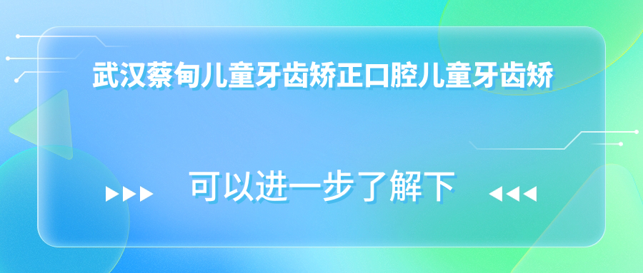 武漢蔡甸兒童牙齒矯正口腔兒童牙齒矯正價(jià)目單