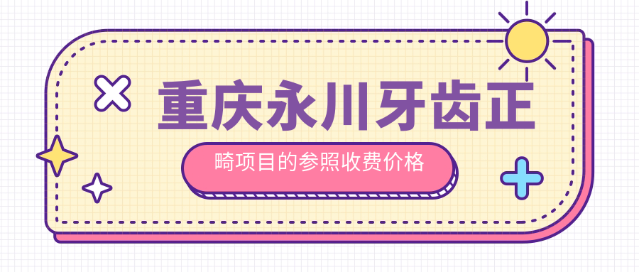 重慶永川牙齒正畸項目的參照收費價格表