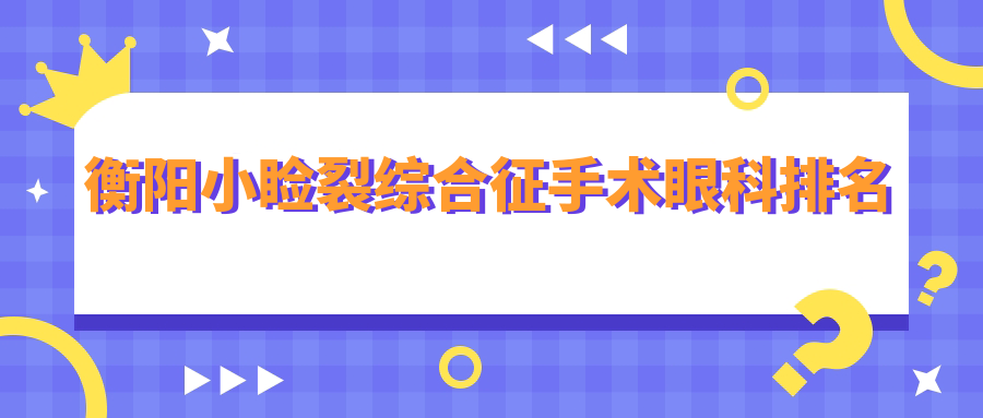 衡陽(yáng)小瞼裂綜合征手術(shù)眼科排名