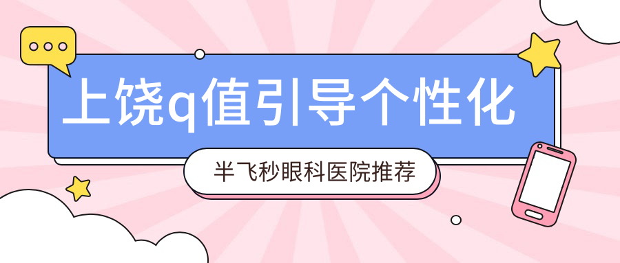 上饒q值引導(dǎo)個性化半飛秒眼科醫(yī)院推薦