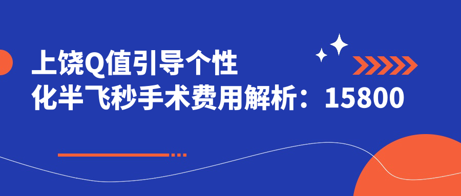 上饒Q值引導(dǎo)個性化半飛秒手術(shù)費(fèi)用解析：15800元開啟清晰視界新篇章