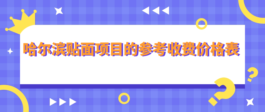 哈爾濱貼面項(xiàng)目的參考收費(fèi)價(jià)格表