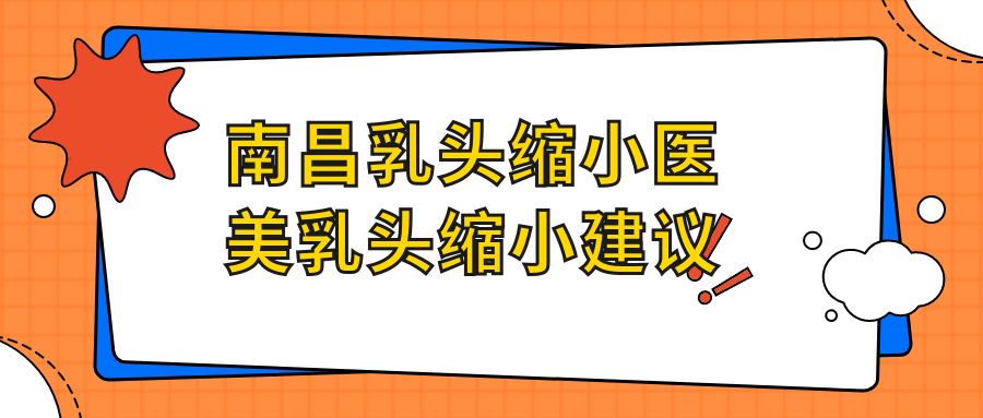 南昌乳頭縮小醫(yī)美乳頭縮小建議