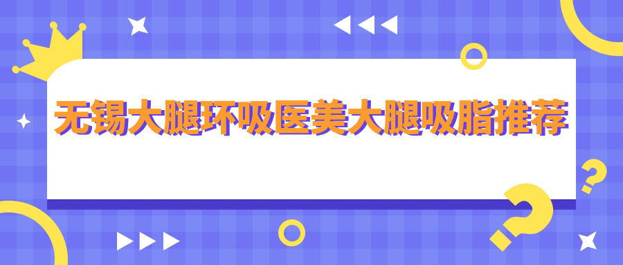 無(wú)錫大腿環(huán)吸醫(yī)美大腿吸脂推薦