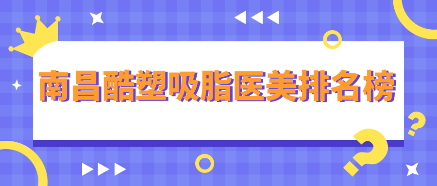 南昌酷塑吸脂醫(yī)美排名榜
