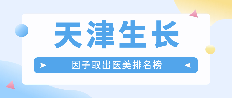 天津生長因子取出醫(yī)美排名榜