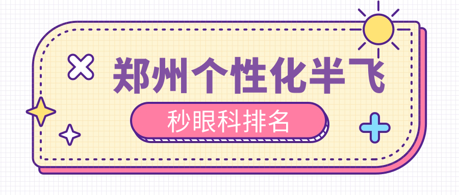 鄭州個(gè)性化半飛秒眼科排名