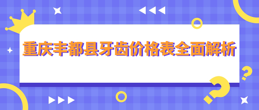 重慶豐都縣牙齒價格表全面解析