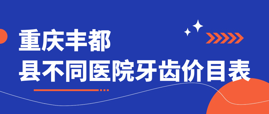 重慶豐都縣不同醫(yī)院牙齒價目表