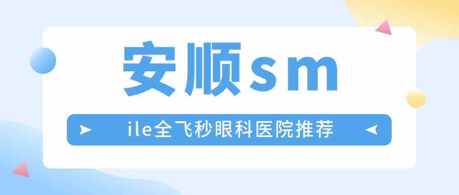 安順smile全飛秒眼科醫(yī)院推薦