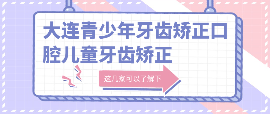 大連青少年牙齒矯正口腔兒童牙齒矯正建議