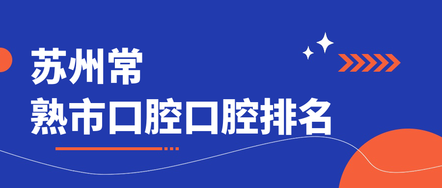 苏州常熟市口腔口腔排名