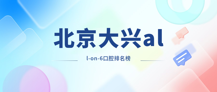 北京大興all-on-6口腔排名榜