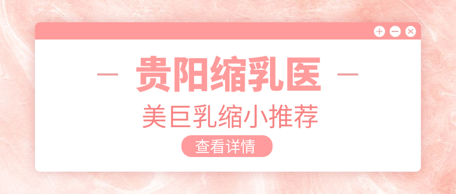 貴陽縮乳醫(yī)美巨乳縮小推薦