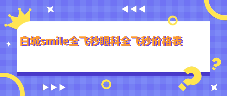 白城smile全飛秒眼科全飛秒價格表