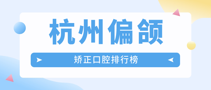 杭州偏颌矫正口腔排行榜