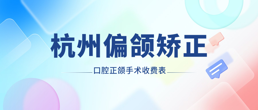 杭州偏颌矫正口腔正颌手术收费表