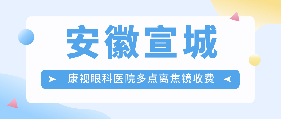 安徽宣城康視眼科醫(yī)院多點離焦鏡收費標準大揭秘：專業(yè)眼科服務引領視覺新風尚