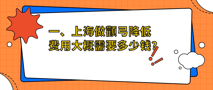一、上海做顴弓降低費(fèi)用大概需要多少錢？更新2025上海顴弓降低價目表