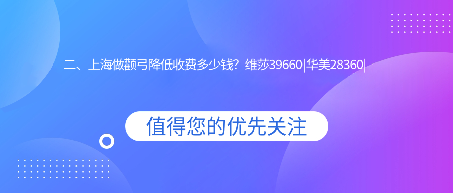 二、上海做顴弓降低收費(fèi)多少錢？維莎39660