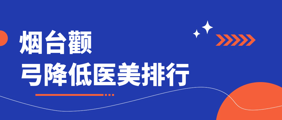山東煙臺顴弓降低哪家強？洛神醫(yī)療美容VS知顏整形，權威排名等你來探秘美容新境界