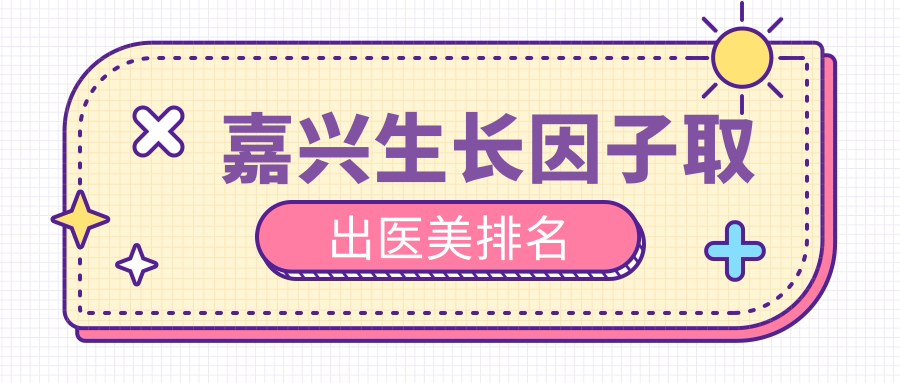 嘉興生長(zhǎng)因子取出醫(yī)美排名