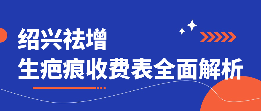 紹興祛增生疤痕收費(fèi)表全面解析