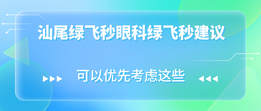 汕尾綠飛秒眼科綠飛秒建議