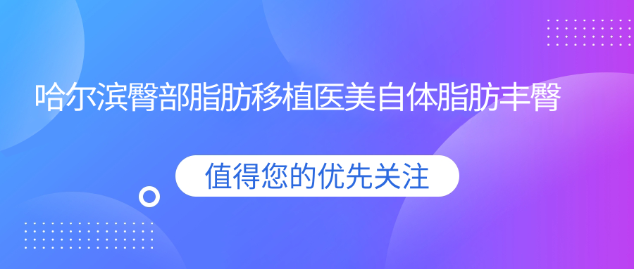 哈爾濱臀部脂肪移植醫(yī)美自體脂肪豐臀建議