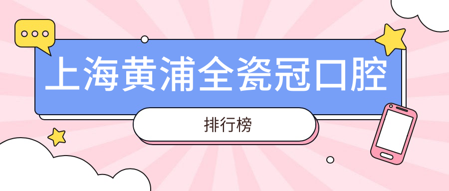 上海黃浦全瓷冠口腔排行榜