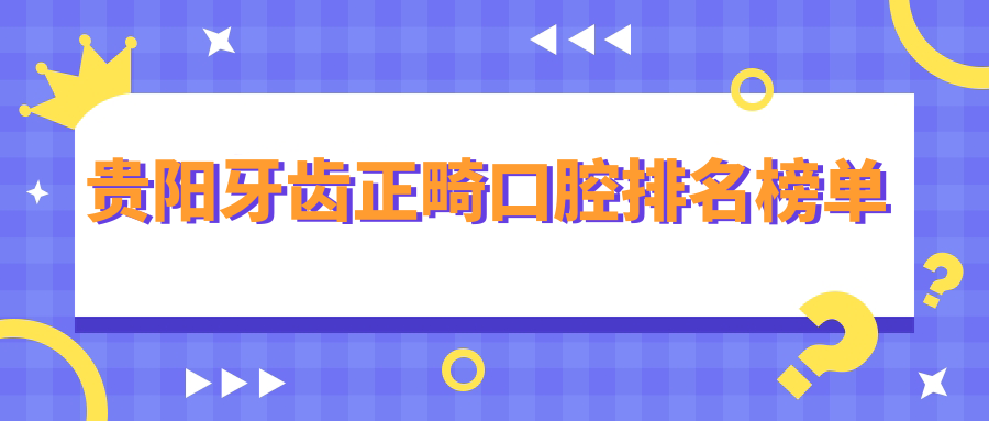 贵阳牙齿正畸口腔排名榜单
