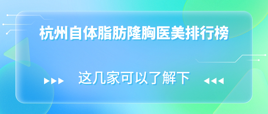 杭州自体脂肪隆胸医美排行榜