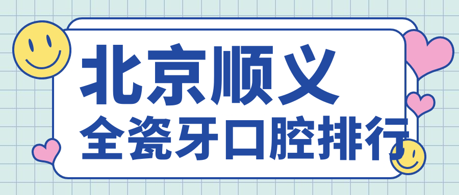 北京順義區(qū)全瓷牙哪家強？齊貝、雅仕、微貝·芽美、榮誼醫(yī)療美容、順德口腔、瑞和口腔、尚德口腔八大機構(gòu)排名揭曉