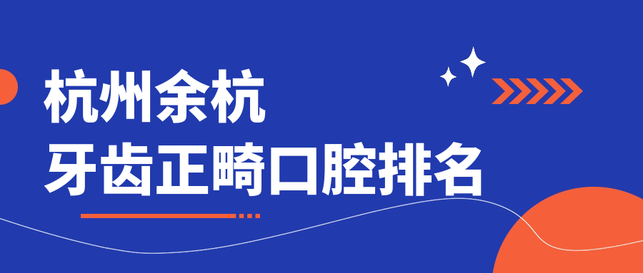 杭州余杭區(qū)牙齒正畸哪家強？權威推薦價格表全解析，矯正牙齒不再迷茫