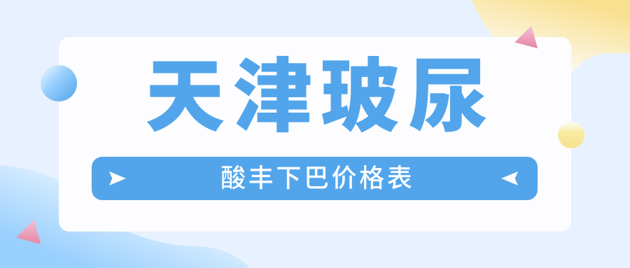 天津玻尿酸豐下巴哪家醫(yī)院性價比高？南開博萊美、愛麗諾、世紀華中等10家醫(yī)院價格大揭秘