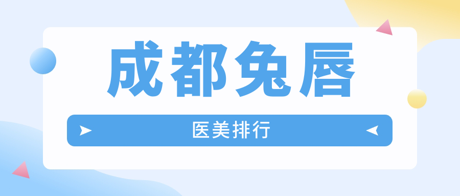 成都兔唇修復哪家強？前10醫(yī)美機構大盤點+最新價格表揭秘
