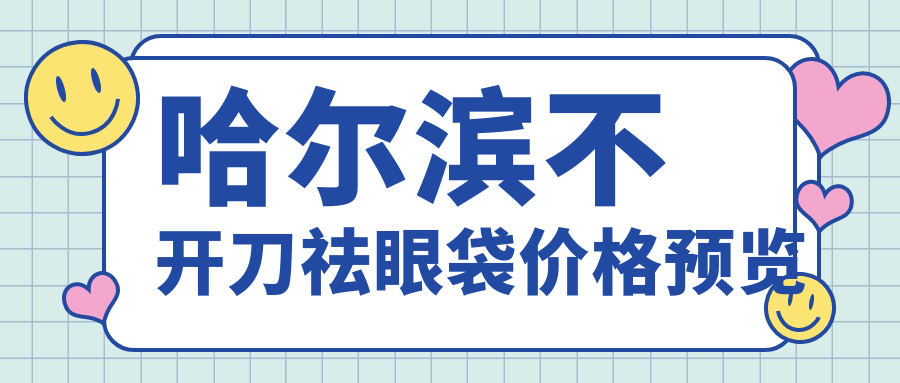 哈尔滨不开刀祛眼袋价格预览