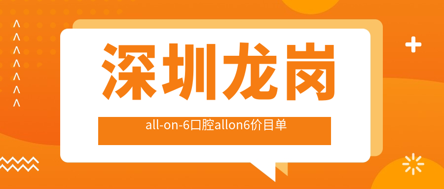 深圳龍崗all-on-6口腔allon6價(jià)目單