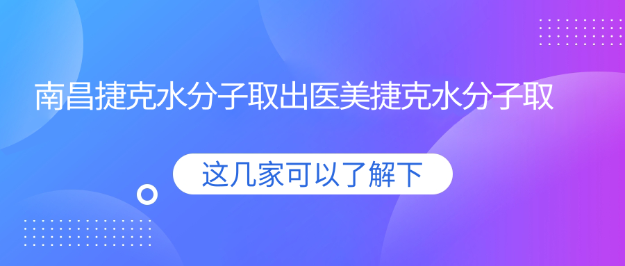 南昌捷克水分子取出醫(yī)美捷克水分子取出推薦