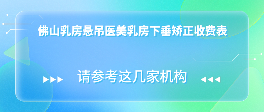 佛山乳房懸吊醫(yī)美乳房下垂矯正收費表