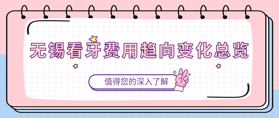 無(wú)錫看牙費(fèi)用趨向變化總覽
