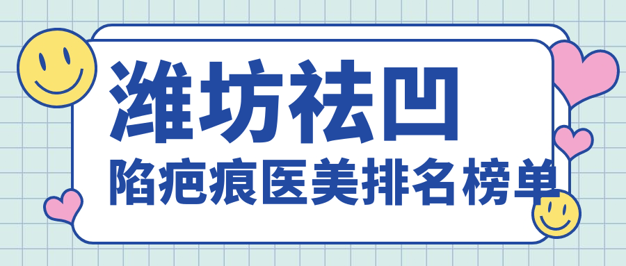 濰坊祛凹陷疤痕醫(yī)美排名榜單