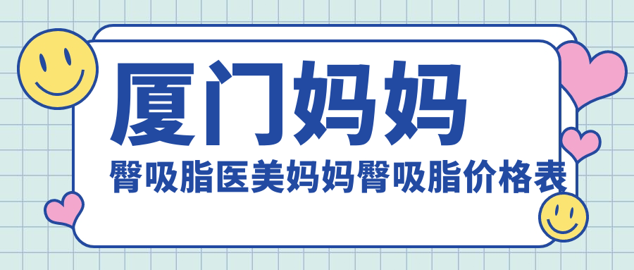 廈門媽媽臀吸脂醫(yī)美媽媽臀吸脂價格表