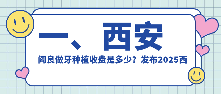 一、西安閻良做牙種植收費是多少？發(fā)布2025西安閻良牙種植價目表